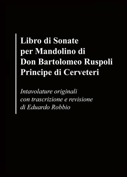 Libro di sonate per mandolino di Don Bartolomeo Ruspoli Principe di Cerveteri. Intavolature originali con trascrizione e revisione di Eduardo Robbio - Eduardo Robbio - copertina