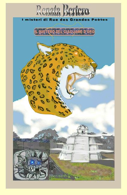 Il mistero del giaguaro d'oro. Un'antica maledizione Maya incombe su tutti coloro che cercano la città perduta - Renata Bertero - copertina