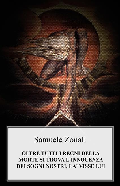 Oltre tutti i regni della morte si trova l'innocenza dei sogni nostri, là visse lui - Samuele Zonali - copertina