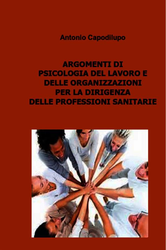 Argomenti di psicologia del lavoro e delle organizzazioni per la dirigenza delle professioni sanitarie - Antonio Capodilupo - ebook