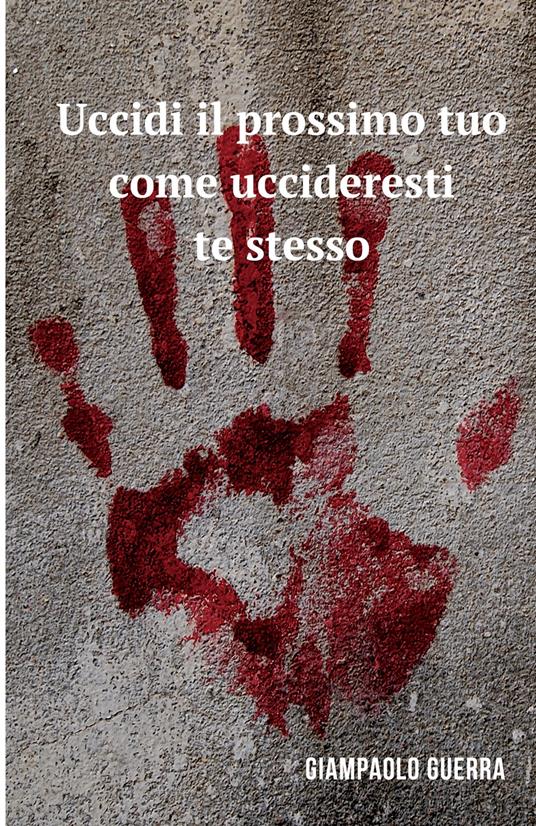 Uccidi il prossimo tuo come uccideresti te stesso - Giampaolo Guerra - copertina