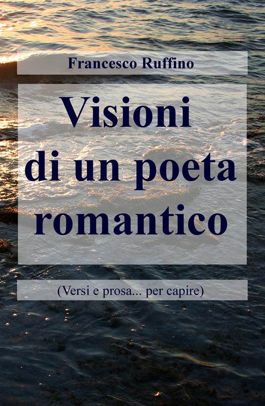 Visioni di un poeta romantico (Versi e prosa... per capire) - Francesco Ruffino - copertina
