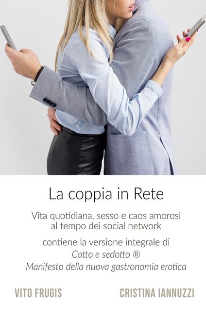 La coppia in rete. Vita quotidiana, sesso e caos amorosi al tempo dei social network - Vito Frugis,Cristina Iannuzzi - copertina