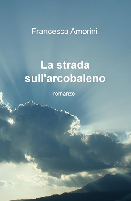 La strada sull'arcobaleno - Francesca Amorini - copertina