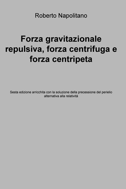 Forza gravitazionale repulsiva, forza centrifuga e forza centripeta - Roberto Napolitano - ebook