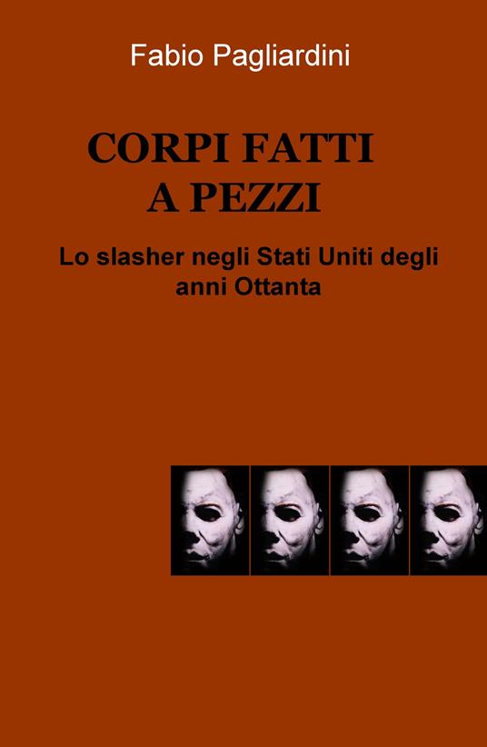 Corpi fatti a pezzi. Lo slasher negli Stati Uniti degli anni Ottanta - Fabio Pagliardini - copertina