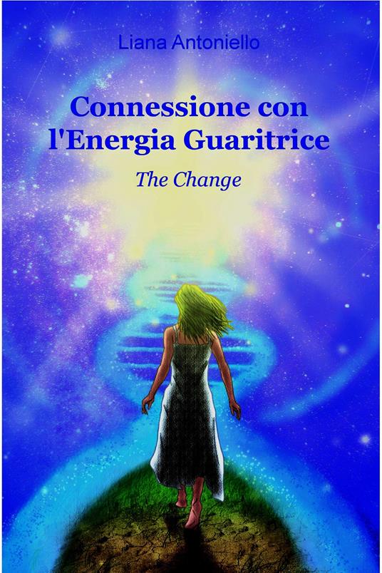 Connessione con l'energia guaritrice. The change - Liana Antoniello - ebook