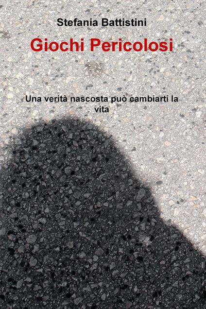 Giochi pericolosi. Una verità nascosta può cambiarti la vita - Stefania Battistini - ebook