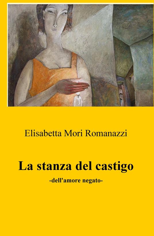 La stanza del castigo. Dell'amore negato - Elisabetta Mori Romanazzi - copertina