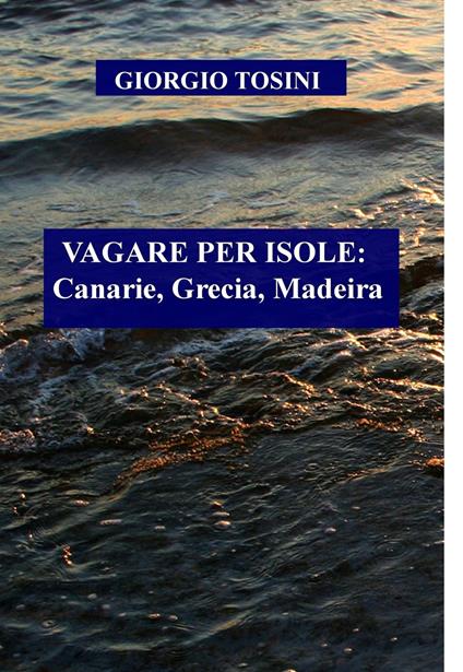 Vagare per isole: Canarie, Grecia, Madeira - Giorgio Tosini - ebook