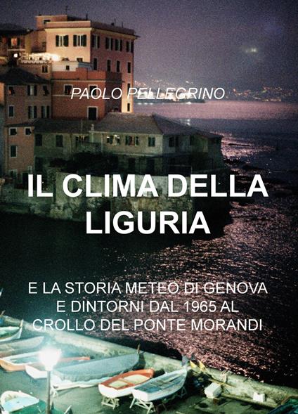 Il clima della Liguria. E la storia meteo di Genova e dintorni dal 1965 al 2018 - Paolo Pellegrino - copertina