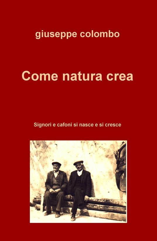 Come natura crea. Signori e cafoni si nasce e si cresce - Giuseppe Colombo - copertina