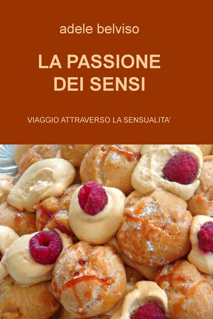 La passione dei sensi. Viaggio attraverso la sensualità - Adele Belviso - copertina