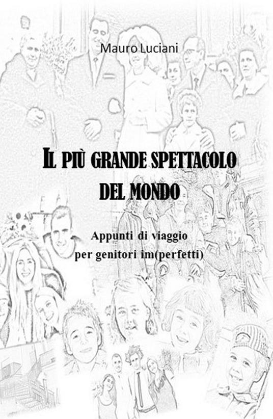 Il piu grande spettacolo del mondo. Appunti di viaggio per genitori im(perfetti) - Mauro Luciani - copertina