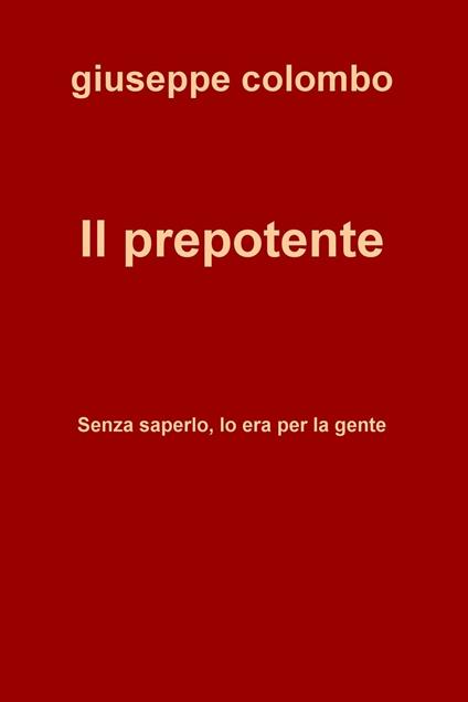 Il prepotente. Senza saperlo, lo era per la gente - Giuseppe Colombo - ebook