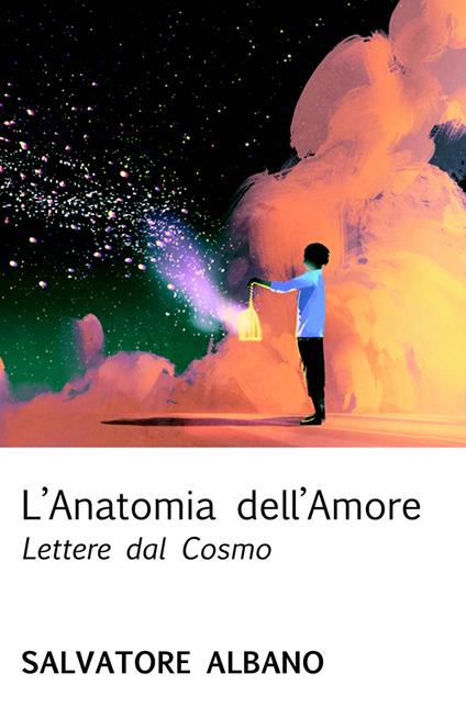 L' anatomia dell'amore. Lettere dal cosmo - Salvatore Albano - copertina