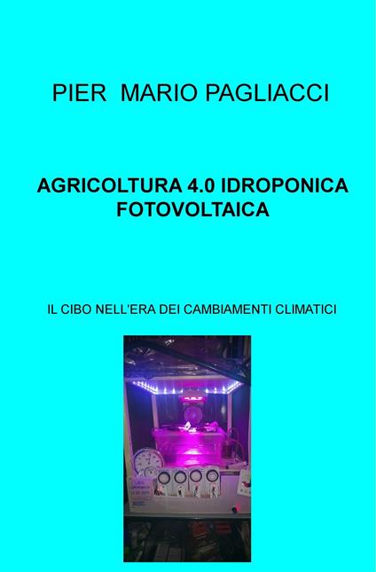 Agricoltura 4.0 idroponica fotovoltaica. Il cibo nell'era dei cambiamenti climatici - Pier Mario Pagliacci - ebook