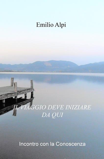 Il viaggio deve iniziare da qui. Incontro con la conoscenza - Emilio Alpi - copertina