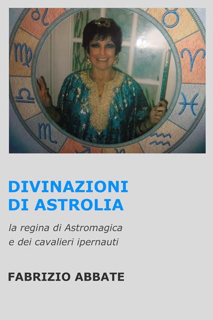 Divinazioni di Astrolia. La regina di Astromagica e dei cavalieri ipernauti - Fabrizio Abbate - ebook