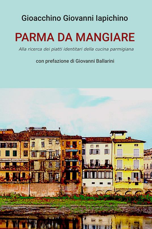Parma da mangiare. Alla ricerca dei piatti identitari della cucina parmigiana - Gioacchino Giovanni Iapichino - ebook