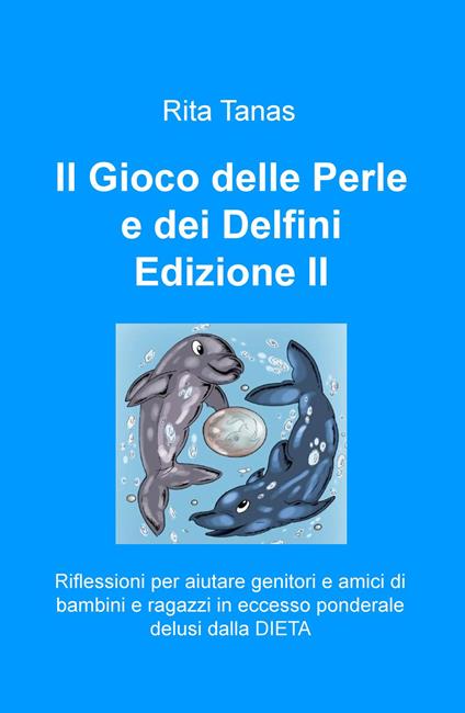 Il gioco delle perle e dei delfini. Riflessioni per aiutare genitori e amici di bambini e ragazzi in eccesso ponderale delusi dalla dieta - Rita Tanas - copertina