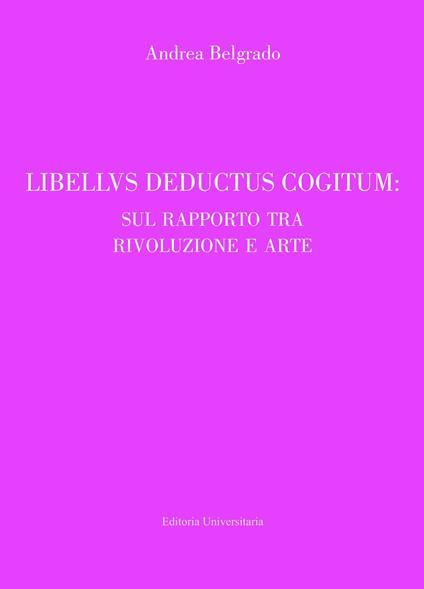 Libellus deductus cogitum: sul rapporto tra rivoluzione e arte - Andrea Belgrado - copertina