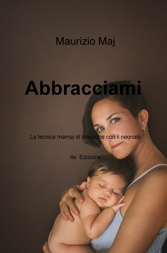 Abbracciami. La tecnica mamaj di relazione con il neonato - Maurizio Maj - copertina