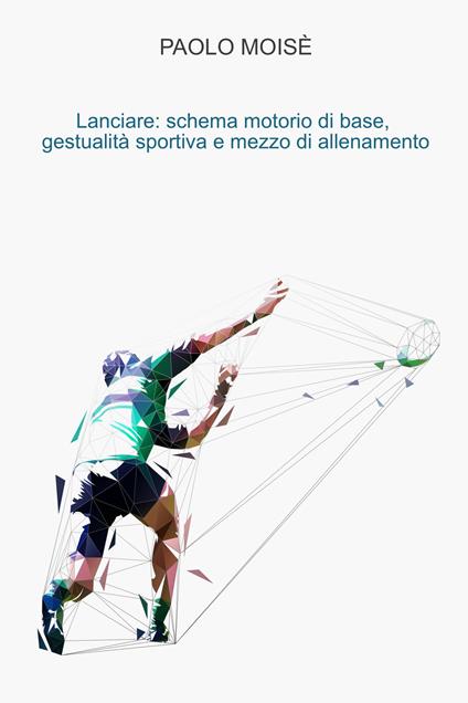 Lanciare: schema motorio di base, gestualità sportiva e mezzo di allenamento - Paolo Moisè - ebook