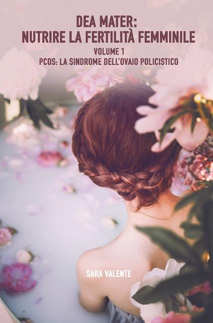 Dea mater: nutrire la fertilità femminile. Vol. 1: PCOS: la sindrome dell'ovaio policistico. - Sara Valente - copertina