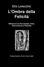 L' ombra della felicità. Riflessioni tra psicoanalisi, fede, neuroscienze e filosofia