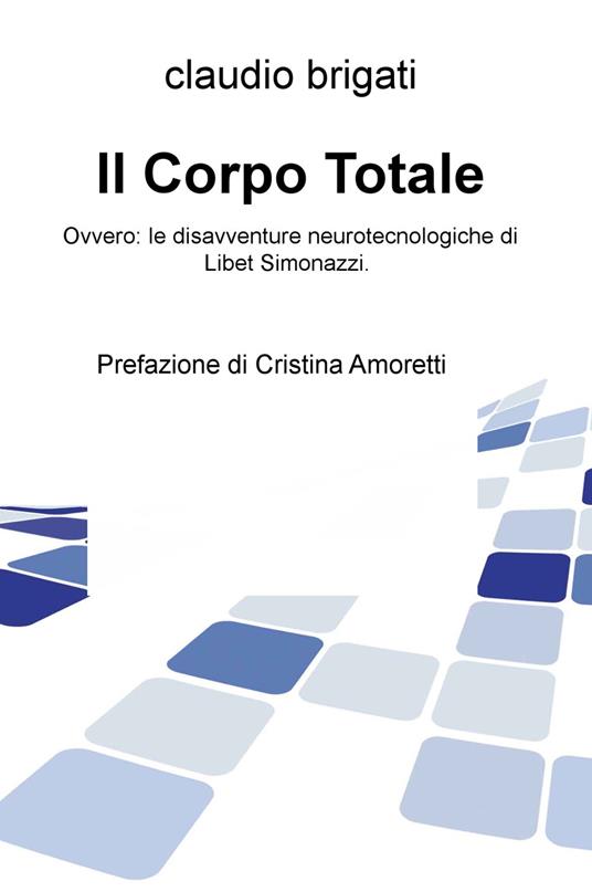 Il corpo totale. Ovvero: le disavventure neurotecnologiche di Libet Simonazzi - Claudio Brigati - copertina