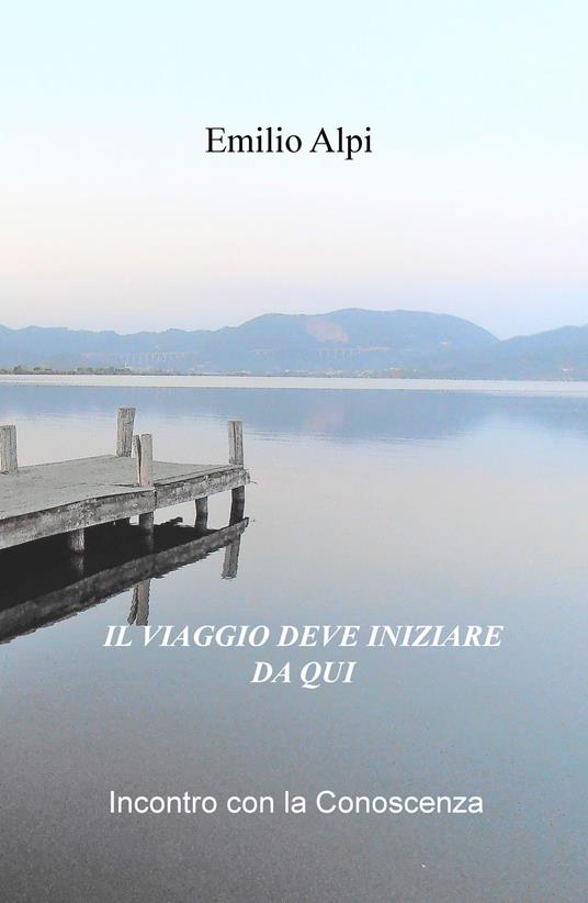 Il viaggio deve iniziare da qui. Incontro con la conoscenza - Emilio Alpi - copertina