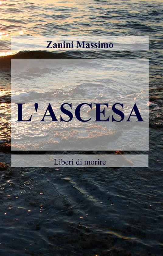 L' ascesa. Liberi di morire - Zanini Massimo - copertina