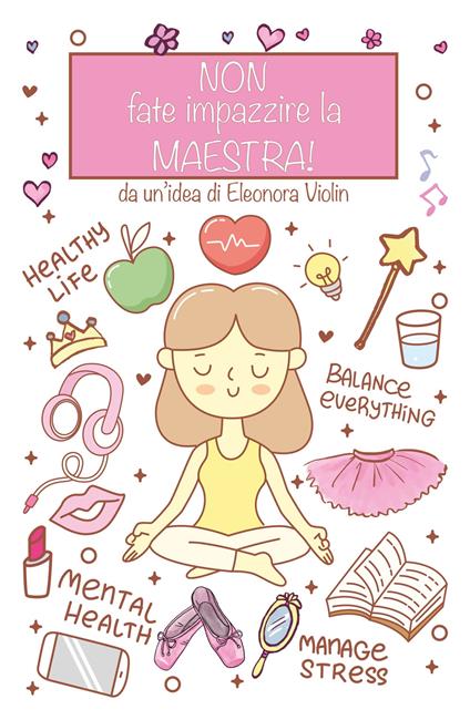 Non fate impazzire la maestra. Diario e relative istruzioni di viaggio di una maestra dalle iscrizioni al saggio - Eleonora Violin - copertina