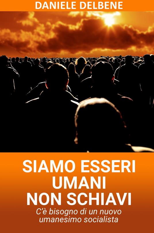 Siamo esseri umani non schiavi. C'è bisogno di un nuovo umanesimo socialista - Daniele Delbene - copertina