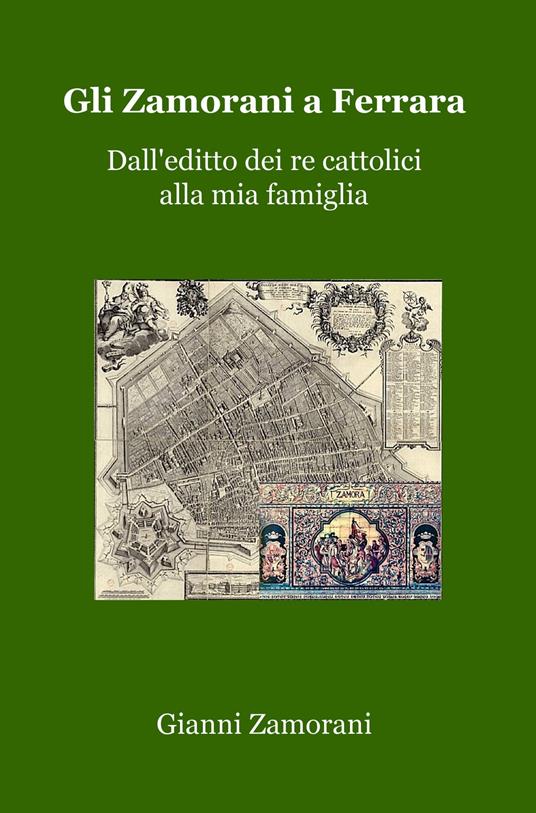 Gli Zamorani a Ferrara. Dall'editto dei re cattolici alla mia famiglia - Gianni Zamorani - copertina