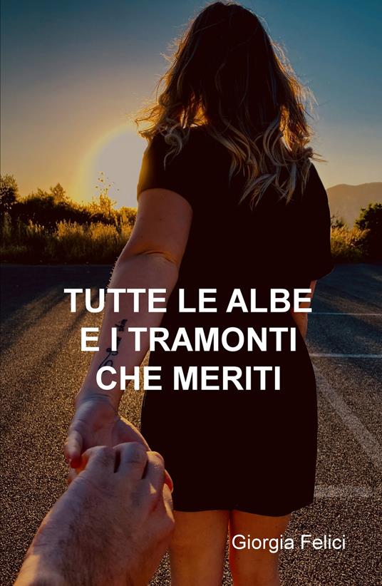 Tutte le albe e i tramonti che meriti - Giorgia Felici - copertina