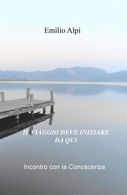 Il viaggio deve iniziare da qui. Incontro con la conoscenza - Emilio Alpi - copertina