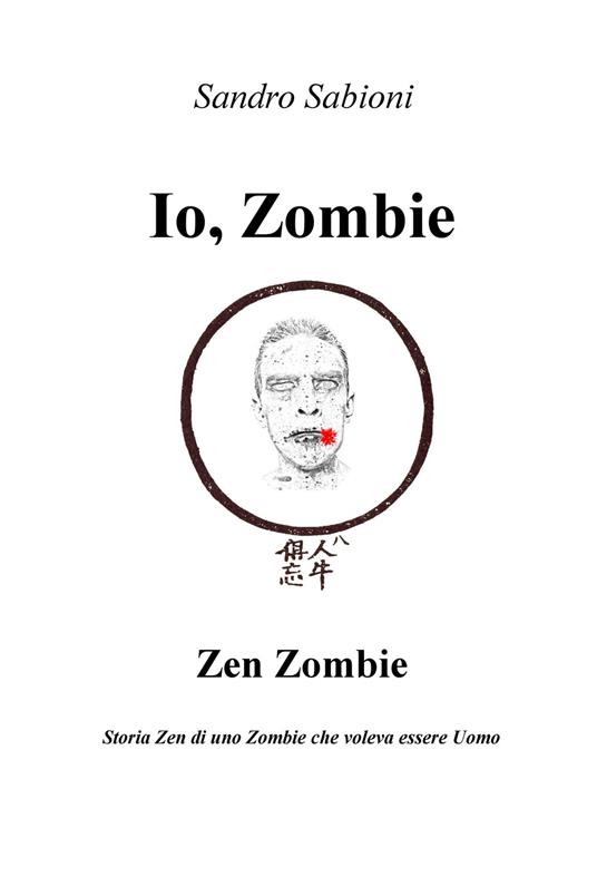 Io, Zombie. Zen Zombie. Storia zen di uno zombie che voleva essere uomo - Sandro Sabioni - ebook