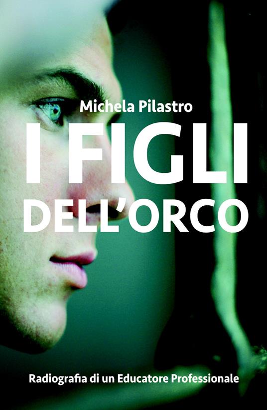 I figli dell'orco. Radiografia di un educatore professionale - Michela Pilastro - copertina