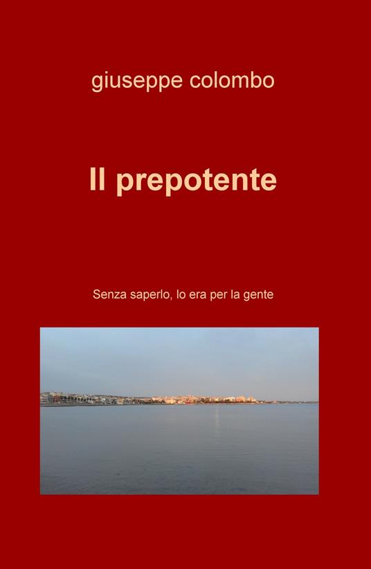 Il prepotente. Senza saperlo, lo era per la gente - Giuseppe Colombo - copertina