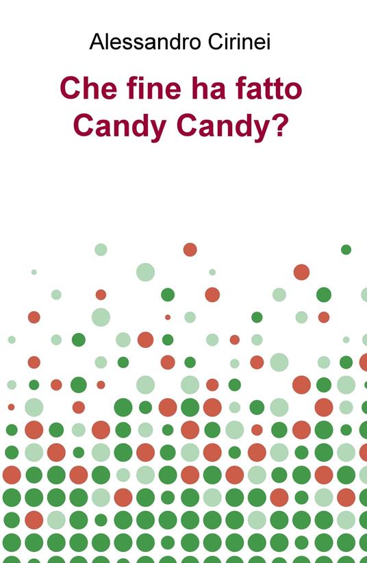 Che fine ha fatto Candy Candy? - Alessandro Cirinei - copertina