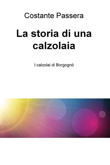 La storia di una calzolaia. I calzolai di Borgognò - Costante Passera - copertina
