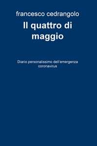 Il quattro di maggio. Diario personalissimo dell'emergenza coronavirus