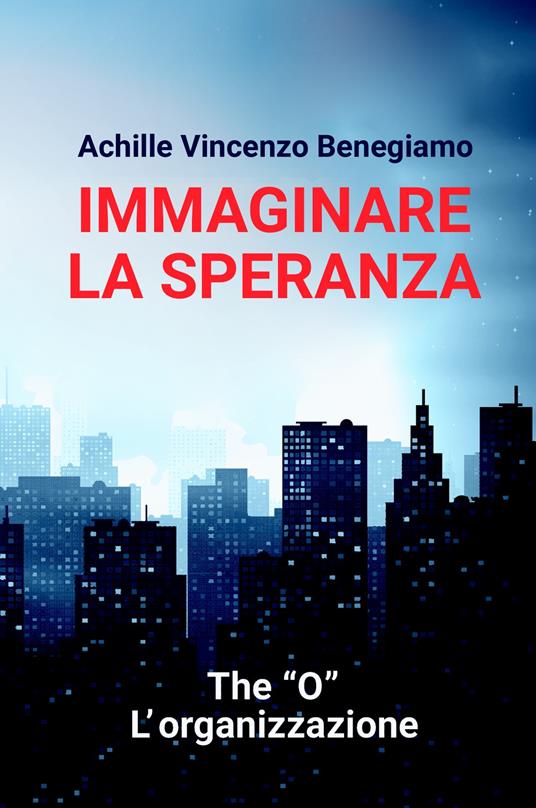 Immaginare la speranza. The "O" - L'Organizzazione - Achille Vincenzo Benegiamo - copertina