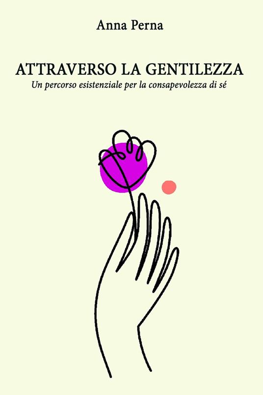 Attraverso la gentilezza. Un percorso formativo ed esistenziale sulle tracce della consapevolezza di sé - Anna Perna - ebook