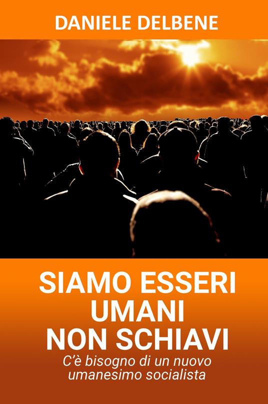 Siamo esseri umani non schiavi. C'è bisogno di un nuovo umanesimo socialista - Daniele Delbene - copertina