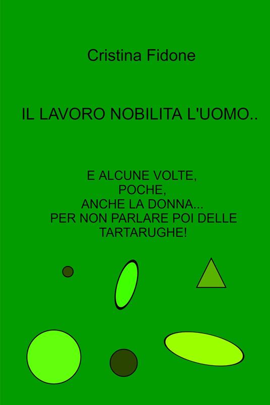 Il lavoro nobilita l'uomo... E alcune volte, poche, anche la donna... Per non parlare poi delle tartarughe! - Cristina Fidone - copertina