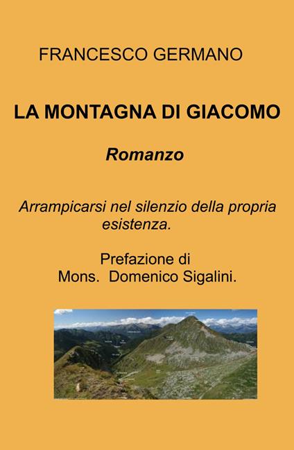 La montagna di Giacomo. Arrampicarsi nel silenzio della propria esistenza - Francesco Germano - copertina
