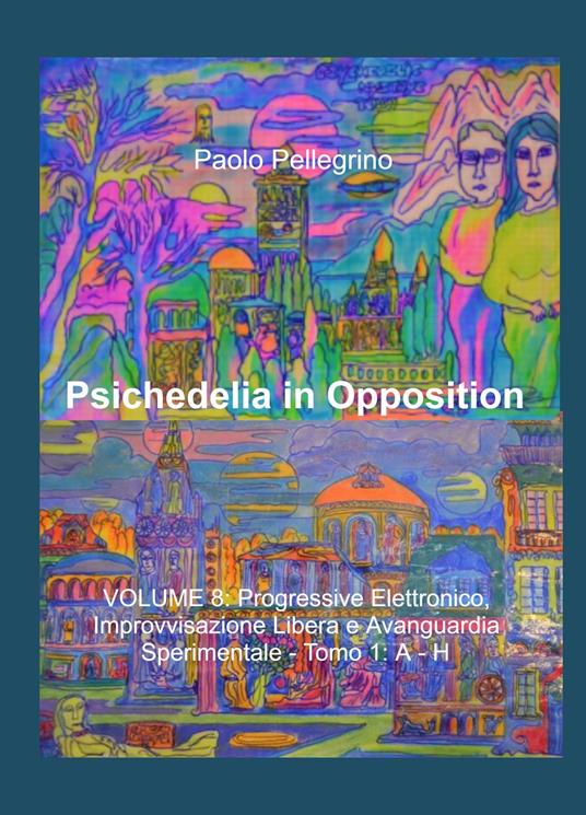 Psichedelia in opposition. Vol. 8\1: Progressive elettronico, improvvisazione libera e avanguardia sperimentale. A-H. - Paolo Pellegrino - copertina